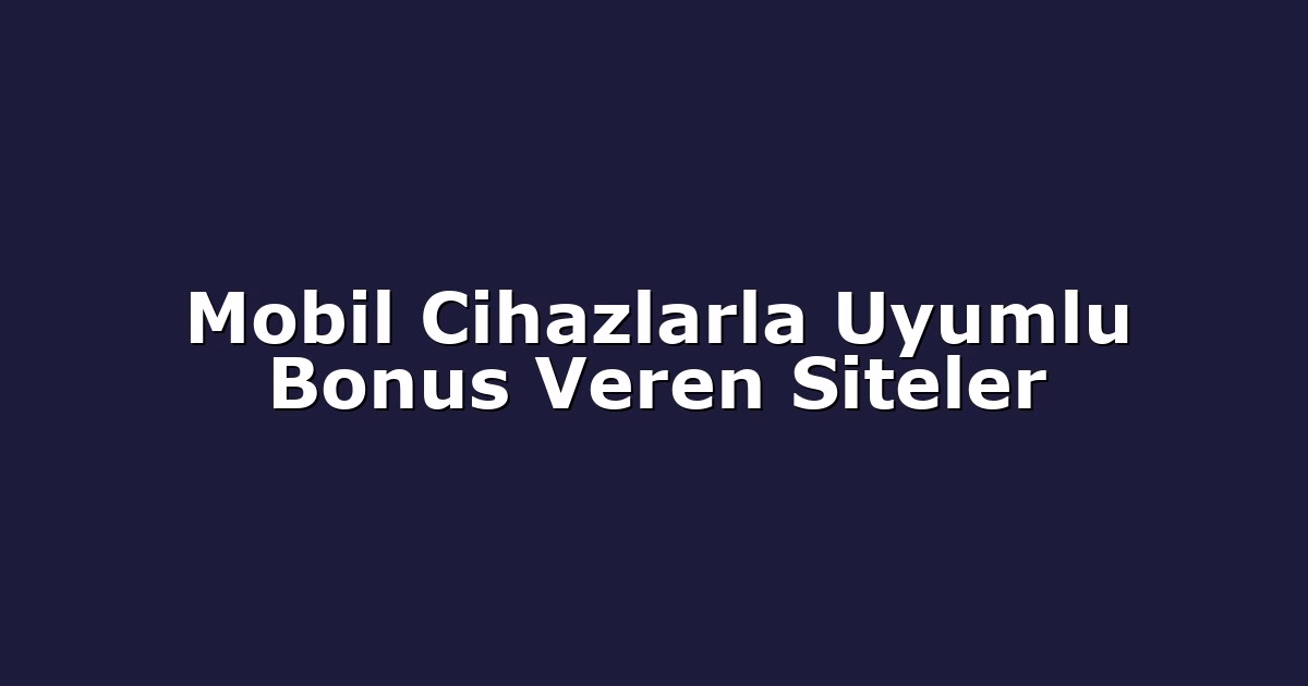 Mobil Cihazlarla Uyumlu Bonus Veren Siteler