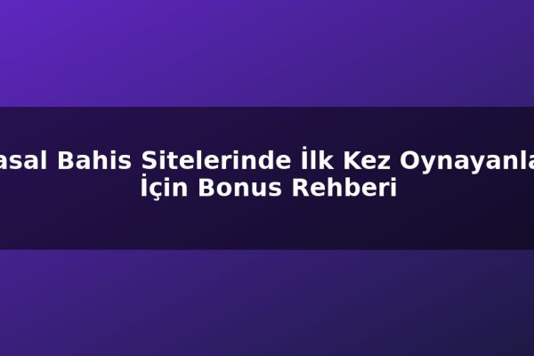 Yasal Bahis Sitelerinde İlk Kez Oynayanlar İçin Bonus Rehberi